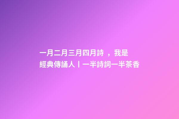 一月二月三月四月詩，我是經典傳誦人丨一半詩詞一半茶香